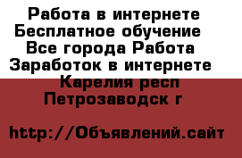 Работа в интернете. Бесплатное обучение. - Все города Работа » Заработок в интернете   . Карелия респ.,Петрозаводск г.
